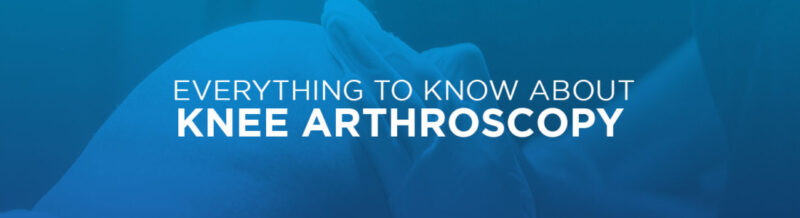 Everything to know about knee arthroscopy