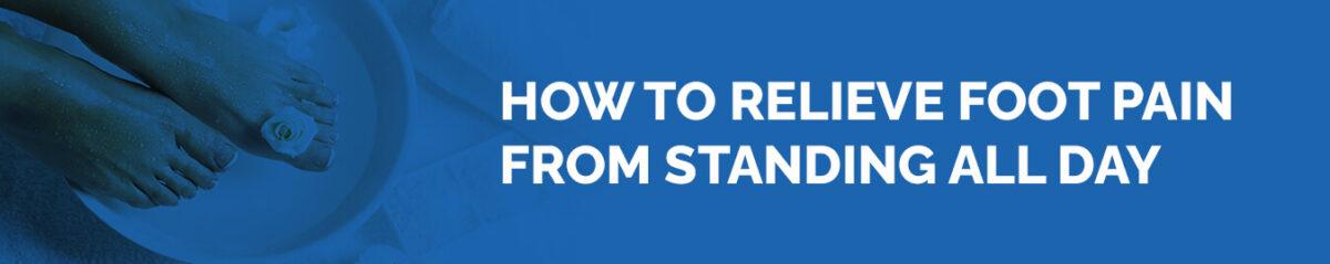 How to Relieve Foot Pain From Standing All Day